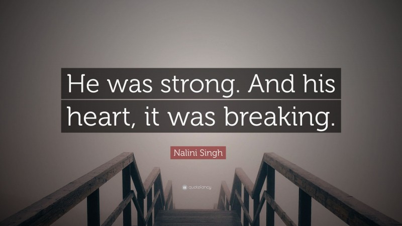 Nalini Singh Quote: “He was strong. And his heart, it was breaking.”