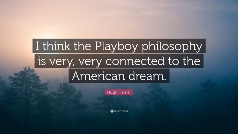 Hugh Hefner Quote: “I think the Playboy philosophy is very, very connected to the American dream.”
