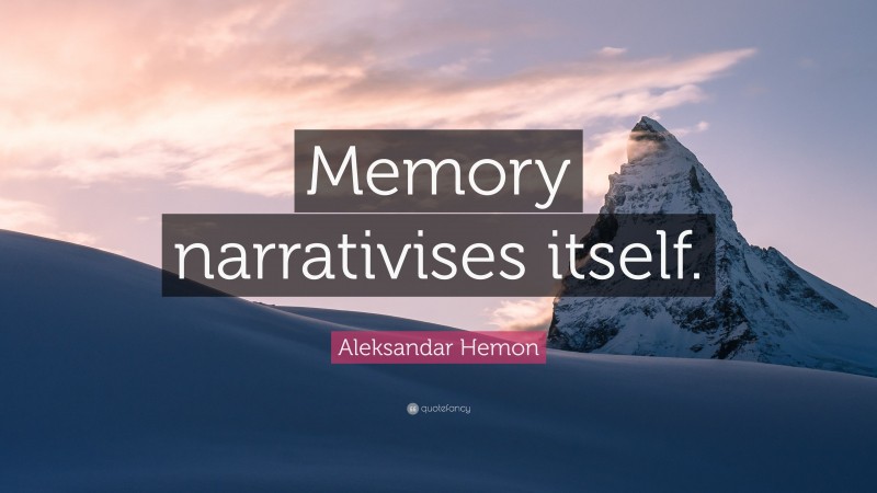 Aleksandar Hemon Quote: “Memory narrativises itself.”