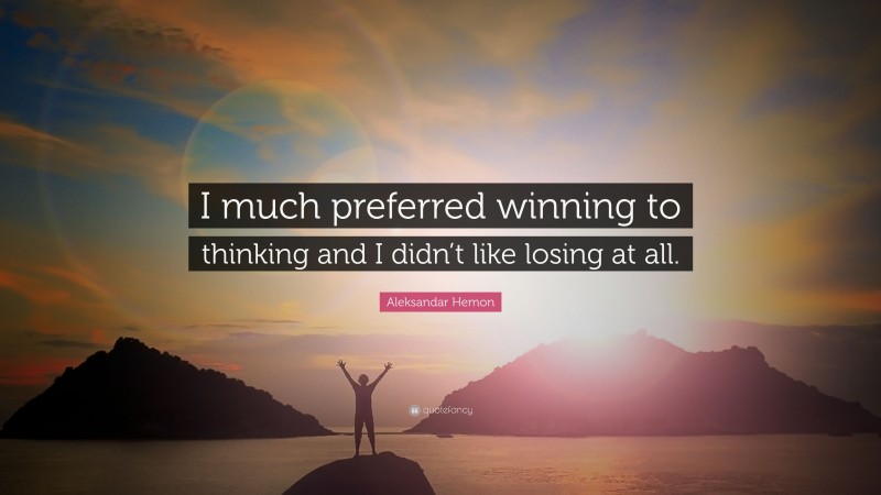 Aleksandar Hemon Quote: “I much preferred winning to thinking and I didn’t like losing at all.”