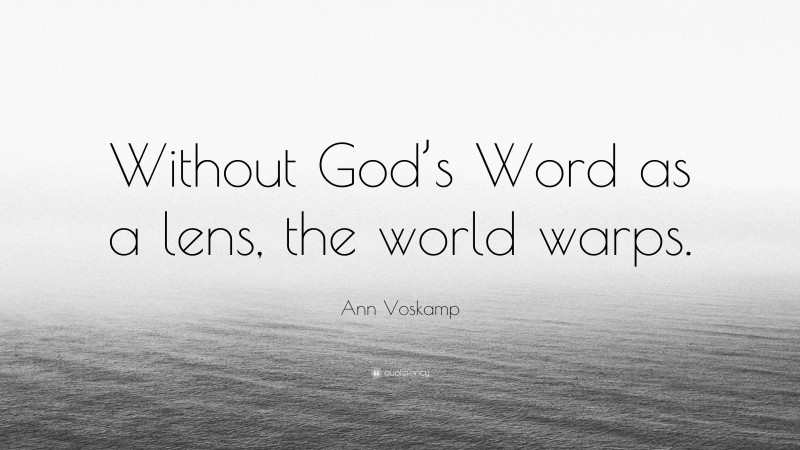 Ann Voskamp Quote: “Without God’s Word as a lens, the world warps.”