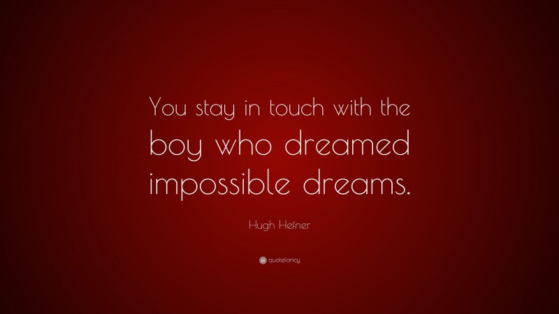 Hugh Hefner Quote: “You stay in touch with the boy who dreamed impossible dreams.”