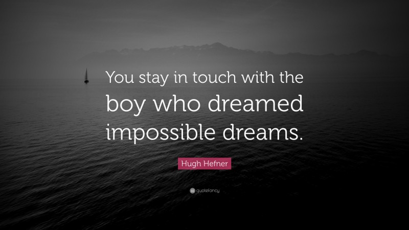 Hugh Hefner Quote: “You stay in touch with the boy who dreamed impossible dreams.”