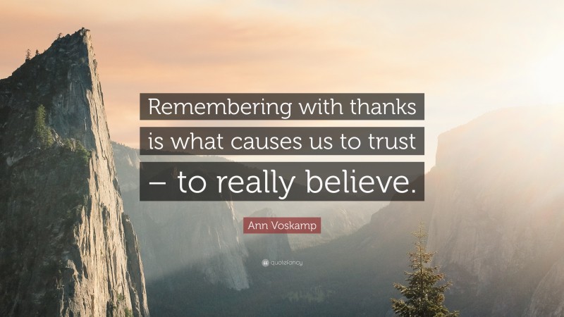 Ann Voskamp Quote: “Remembering with thanks is what causes us to trust – to really believe.”