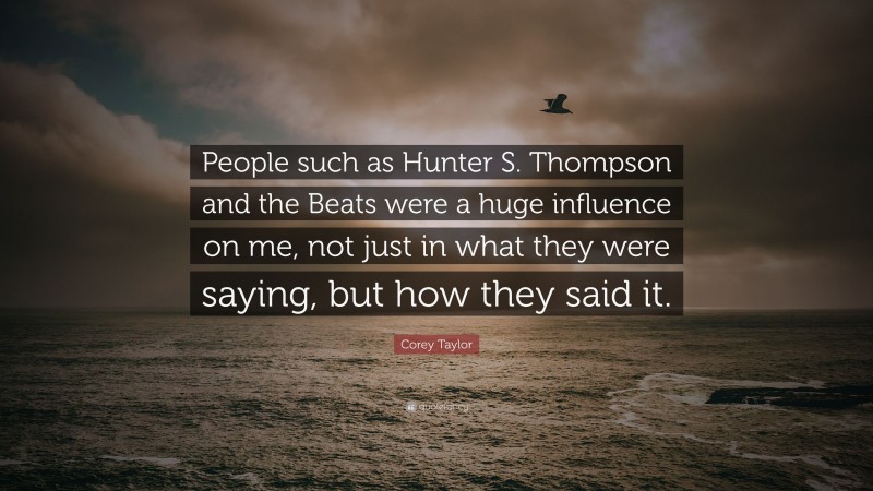 Corey Taylor Quote: “People such as Hunter S. Thompson and the Beats were a huge influence on me, not just in what they were saying, but how they said it.”