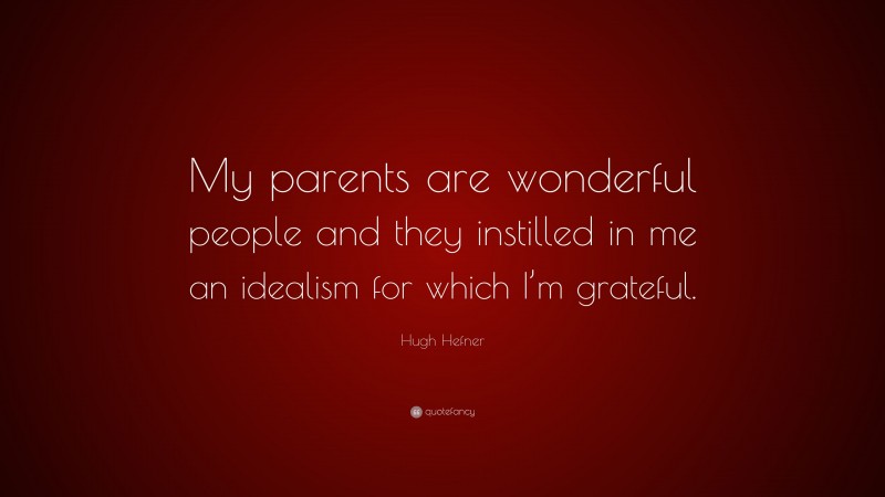 Hugh Hefner Quote: “My parents are wonderful people and they instilled in me an idealism for which I’m grateful.”