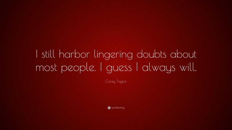 Corey Taylor Quote: “I still harbor lingering doubts about most people. I guess I always will.”