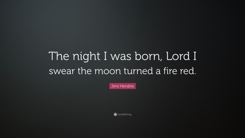 Jimi Hendrix Quote: “The night I was born, Lord I swear the moon turned a fire red.”