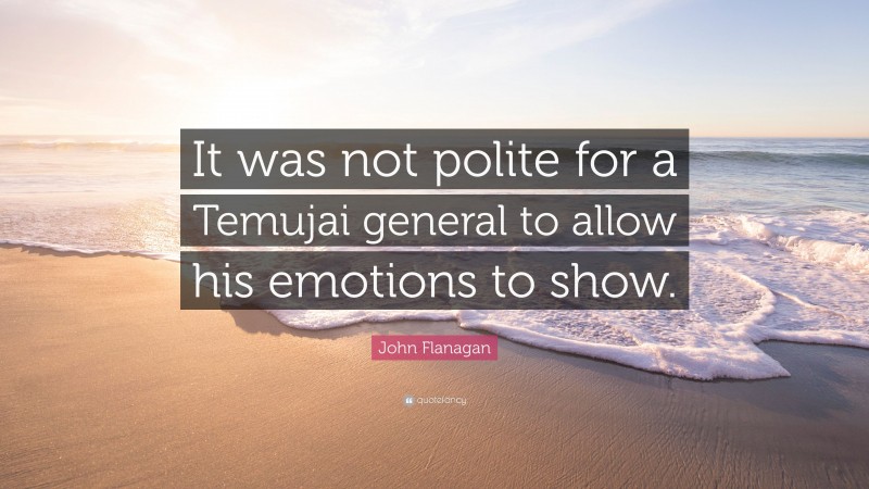 John Flanagan Quote: “It was not polite for a Temujai general to allow his emotions to show.”
