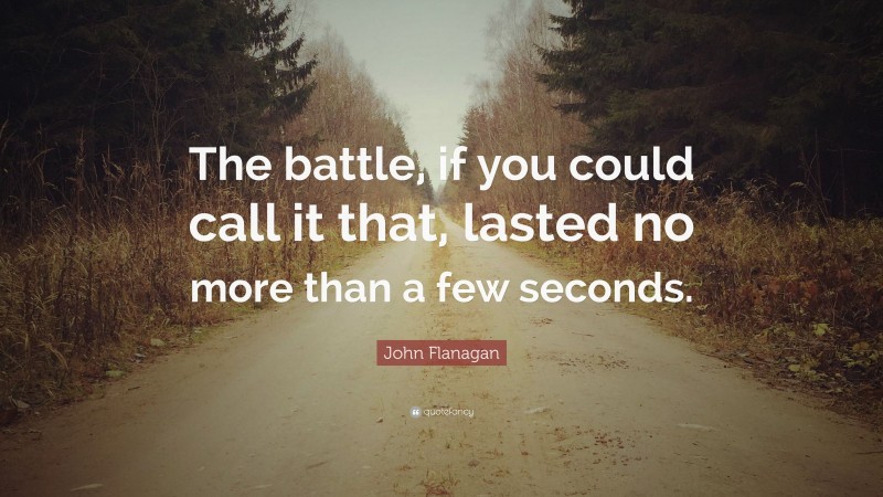 John Flanagan Quote: “The battle, if you could call it that, lasted no more than a few seconds.”