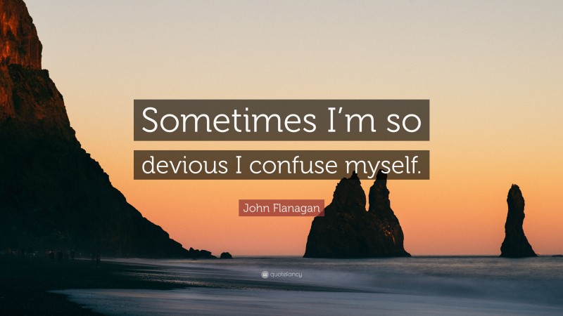 John Flanagan Quote: “Sometimes I’m so devious I confuse myself.”