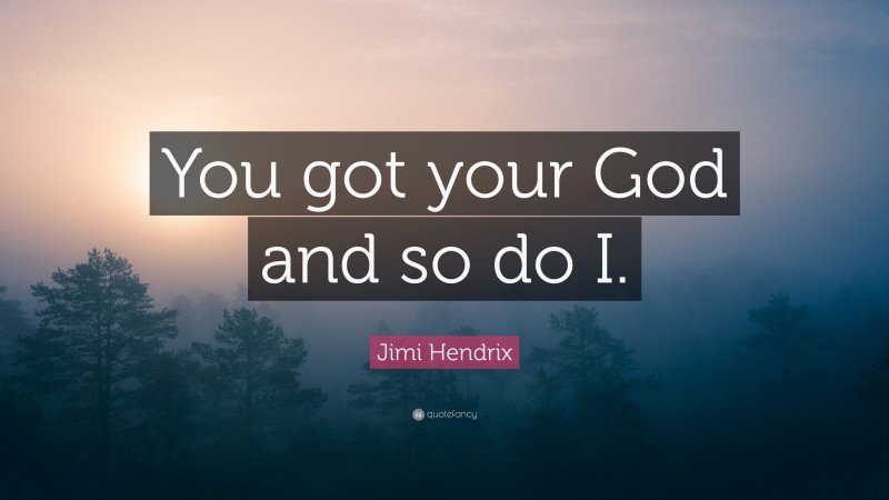 Jimi Hendrix Quote: “You got your God and so do I.”