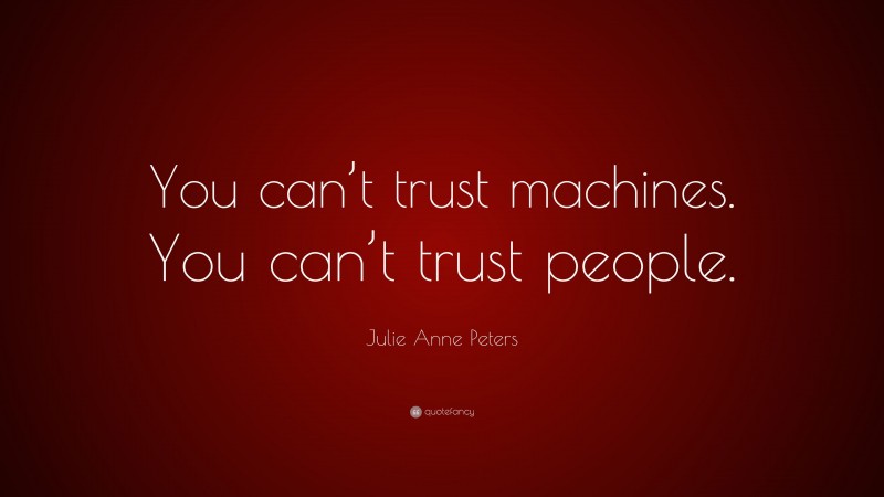 Julie Anne Peters Quote: “You can’t trust machines. You can’t trust people.”