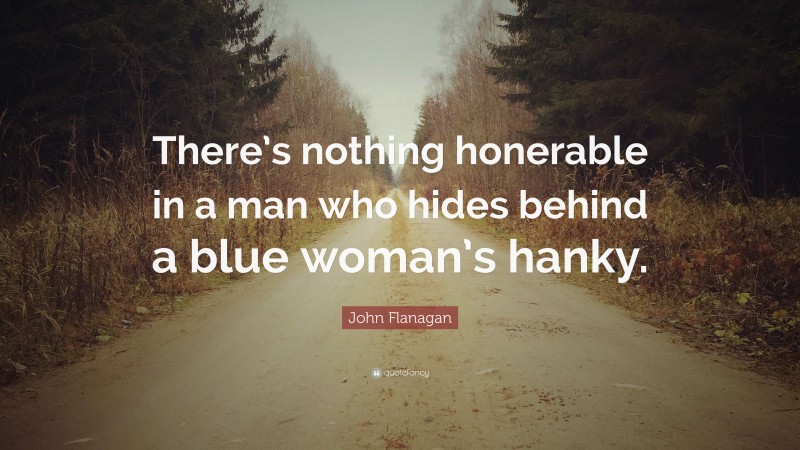 John Flanagan Quote: “There’s nothing honerable in a man who hides behind a blue woman’s hanky.”