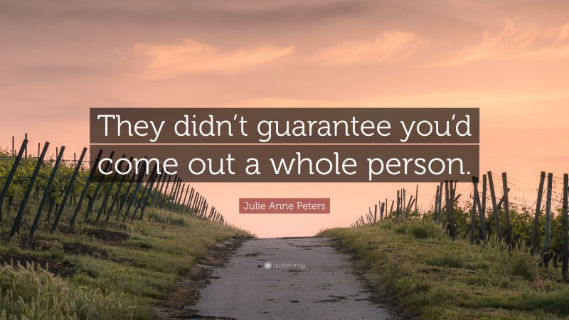 Julie Anne Peters Quote: “They didn’t guarantee you’d come out a whole person.”