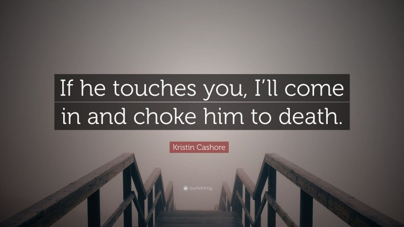 Kristin Cashore Quote: “If he touches you, I’ll come in and choke him to death.”