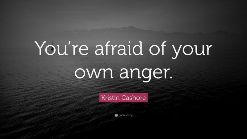 Kristin Cashore Quote: “You’re afraid of your own anger.”