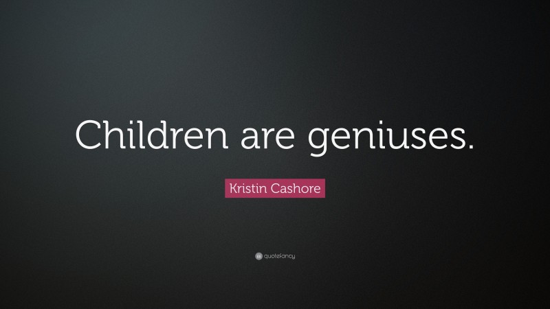 Kristin Cashore Quote: “Children are geniuses.”