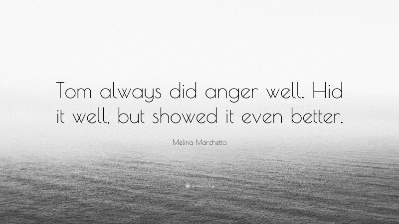Melina Marchetta Quote: “Tom always did anger well. Hid it well, but showed it even better.”