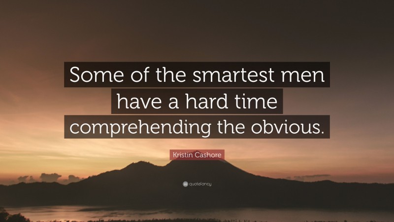 Kristin Cashore Quote: “Some of the smartest men have a hard time comprehending the obvious.”
