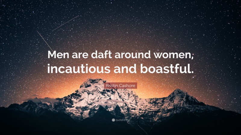 Kristin Cashore Quote: “Men are daft around women, incautious and boastful.”