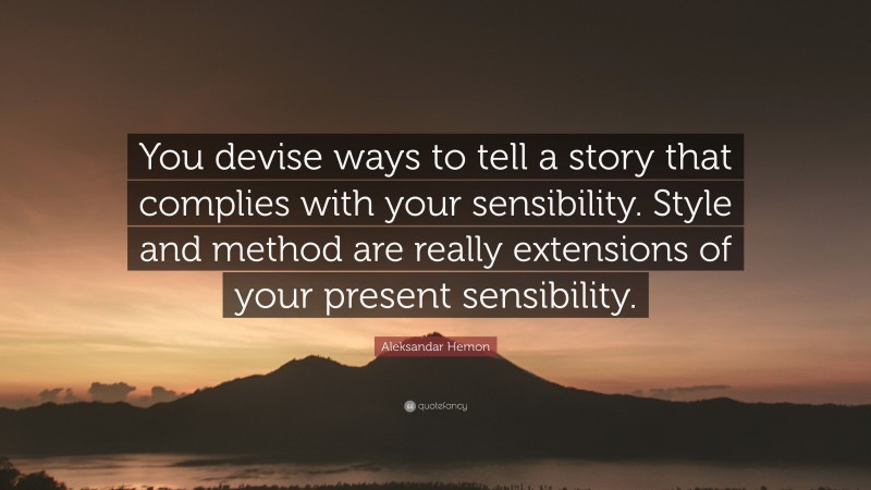 Aleksandar Hemon Quote: “You devise ways to tell a story that complies with your sensibility. Style and method are really extensions of your present sensibility.”