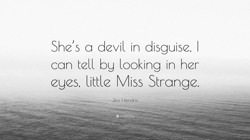 Jimi Hendrix Quote: “She’s a devil in disguise, I can tell by looking in her eyes, little Miss Strange.”