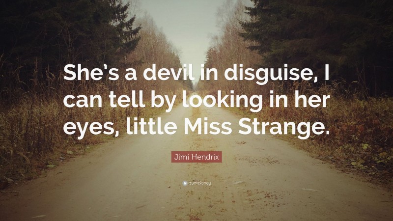Jimi Hendrix Quote: “She’s a devil in disguise, I can tell by looking in her eyes, little Miss Strange.”