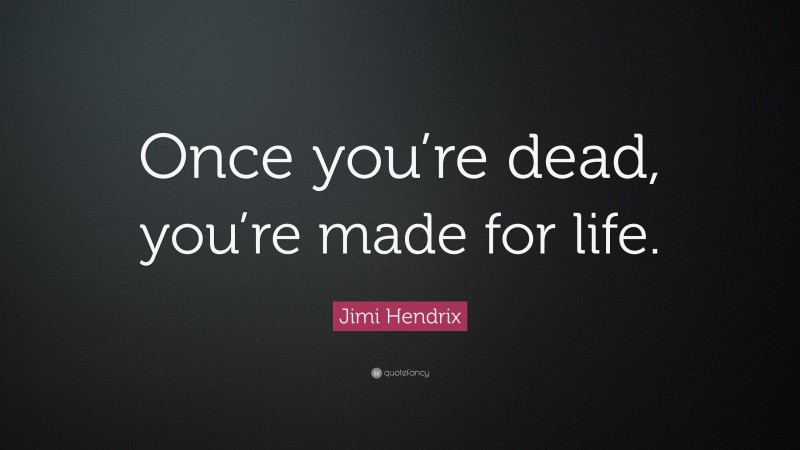 Jimi Hendrix Quote: “Once you’re dead, you’re made for life.”