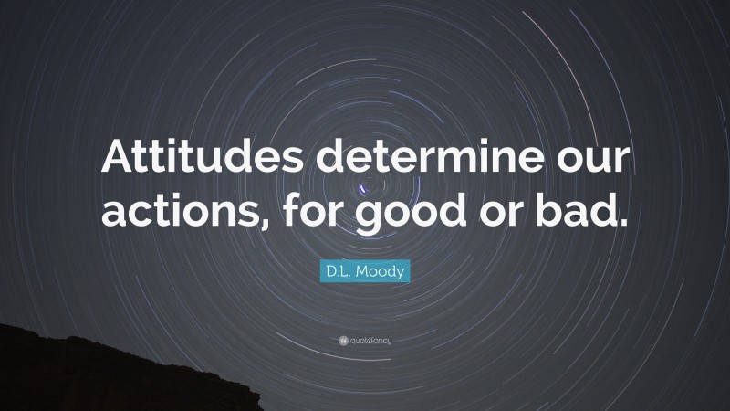 D.L. Moody Quote: “Attitudes determine our actions, for good or bad.”