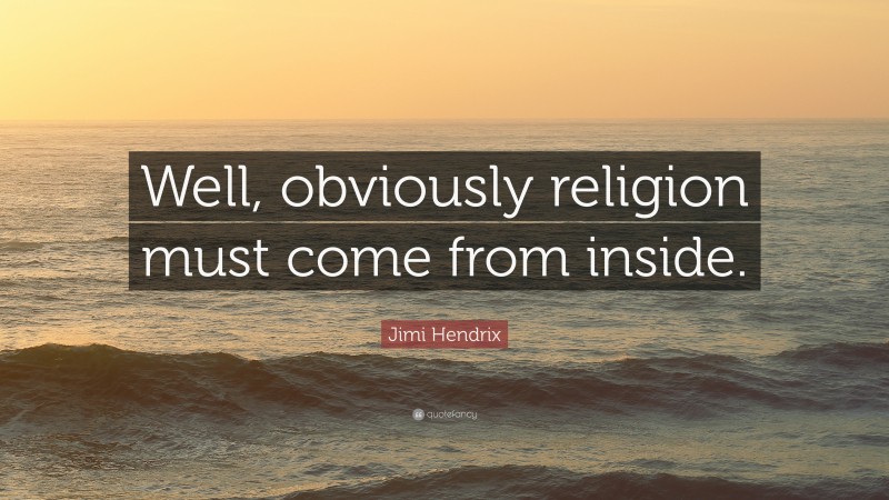 Jimi Hendrix Quote: “Well, obviously religion must come from inside.”