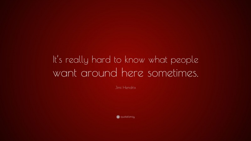 Jimi Hendrix Quote: “It’s really hard to know what people want around here sometimes.”