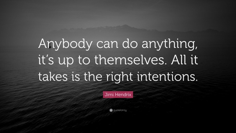 Jimi Hendrix Quote: “Anybody can do anything, it’s up to themselves. All it takes is the right intentions.”