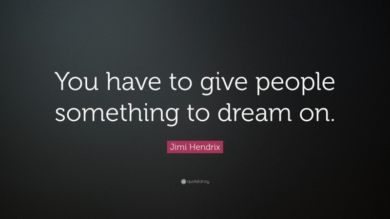 Jimi Hendrix Quote: “You have to give people something to dream on.”