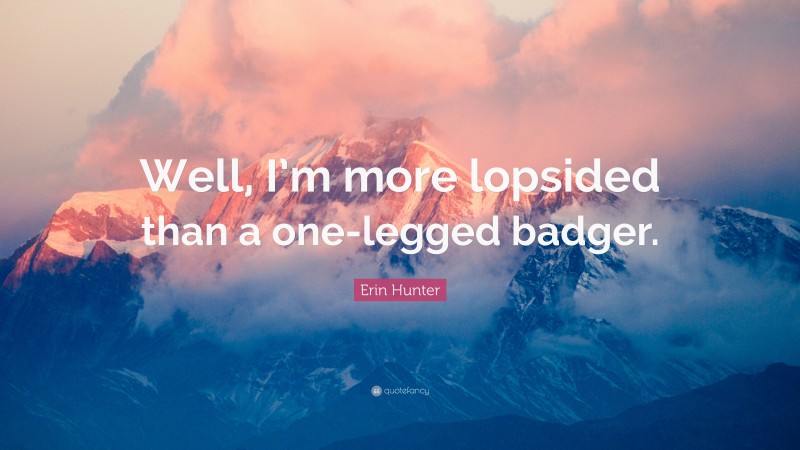 Erin Hunter Quote: “Well, I’m more lopsided than a one-legged badger.”