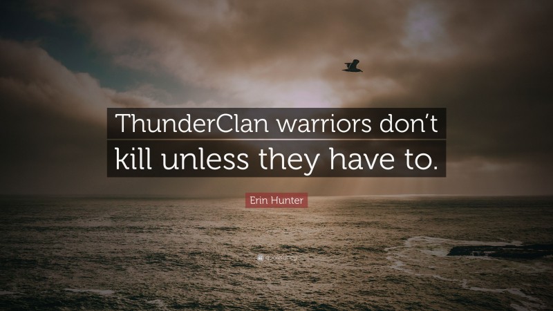 Erin Hunter Quote: “ThunderClan warriors don’t kill unless they have to.”