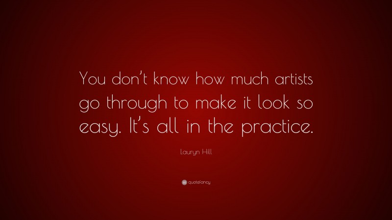 Lauryn Hill Quote: “You don’t know how much artists go through to make it look so easy. It’s all in the practice.”