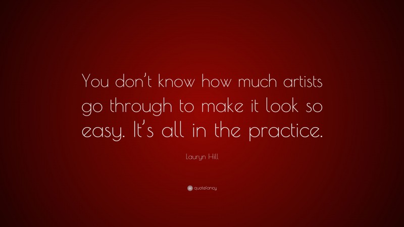 Lauryn Hill Quote: “You don’t know how much artists go through to make it look so easy. It’s all in the practice.”