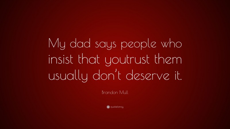 Brandon Mull Quote: “My dad says people who insist that youtrust them usually don’t deserve it.”