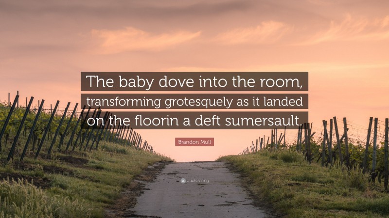 Brandon Mull Quote: “The baby dove into the room, transforming grotesquely as it landed on the floorin a deft sumersault.”