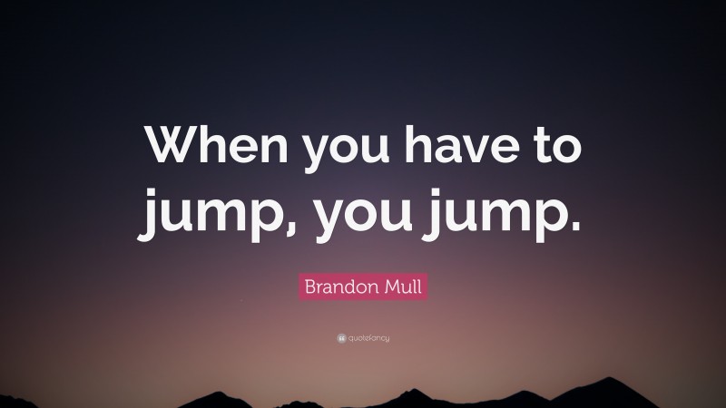 Brandon Mull Quote: “When you have to jump, you jump.”