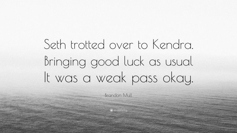 Brandon Mull Quote: “Seth trotted over to Kendra. Bringing good luck as usual It was a weak pass okay.”