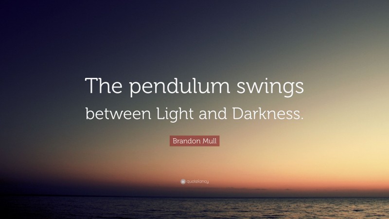 Brandon Mull Quote: “The pendulum swings between Light and Darkness.”