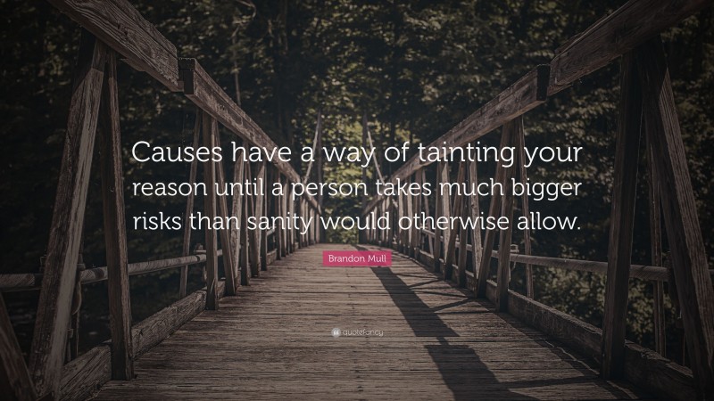 Brandon Mull Quote: “Causes have a way of tainting your reason until a person takes much bigger risks than sanity would otherwise allow.”