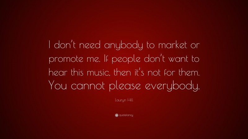 Lauryn Hill Quote: “I don’t need anybody to market or promote me. If people don’t want to hear this music, then it’s not for them. You cannot please everybody.”