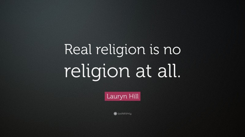 Lauryn Hill Quote: “Real religion is no religion at all.”