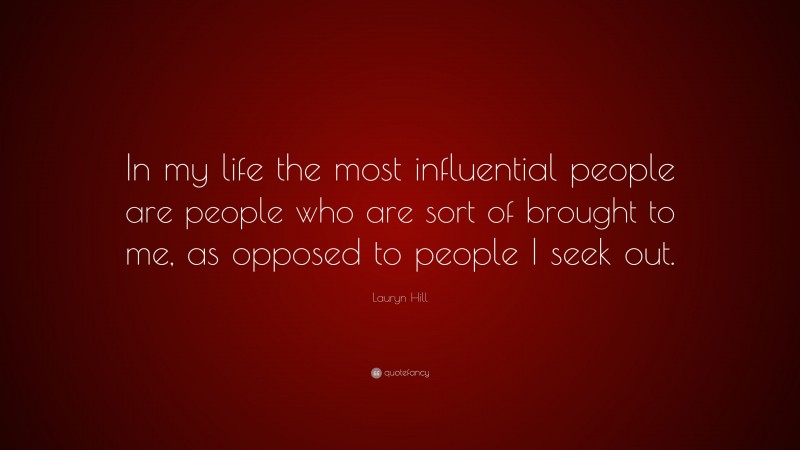 Lauryn Hill Quote: “In my life the most influential people are people who are sort of brought to me, as opposed to people I seek out.”