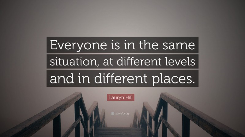 Lauryn Hill Quote: “Everyone is in the same situation, at different levels and in different places.”