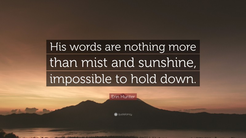 Erin Hunter Quote: “His words are nothing more than mist and sunshine, impossible to hold down.”