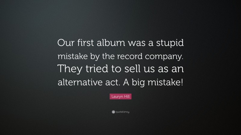 Lauryn Hill Quote: “Our first album was a stupid mistake by the record company. They tried to sell us as an alternative act. A big mistake!”